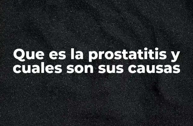 Que es la Prostatitis y Cuales Son Sus Causas