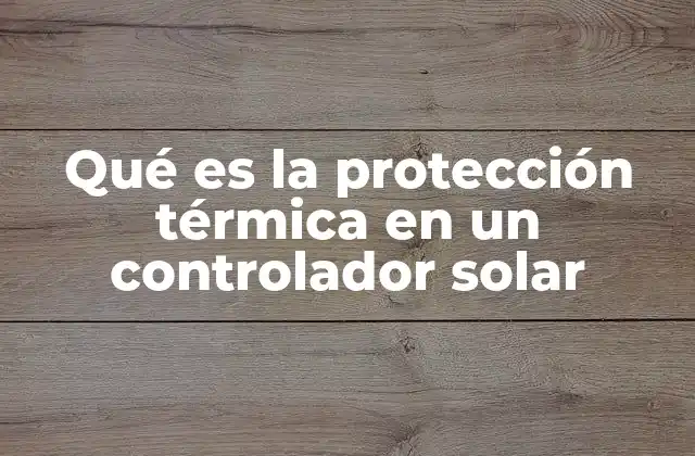 Qué es la Protección Térmica en un Controlador Solar