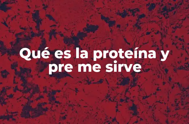 Qué es la Proteína y Pre Me Sirve