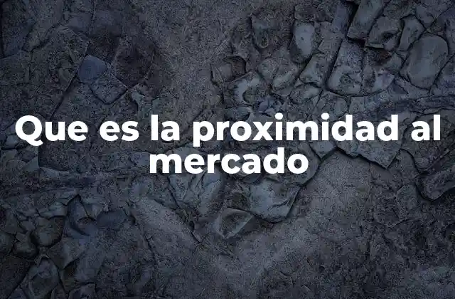 Que es la Proximidad Al Mercado