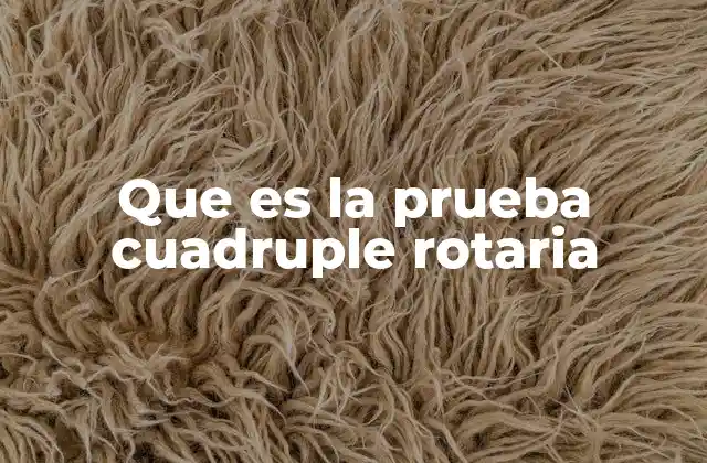 Que es la Prueba Cuadruple Rotaria