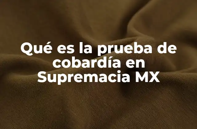 Qué es la Prueba de Cobardía en Supremacia Mx