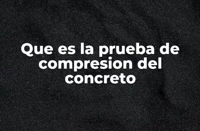 Importancia de evaluar la resistencia del concreto