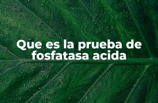 Que es la Prueba de Fosfatasa Acida