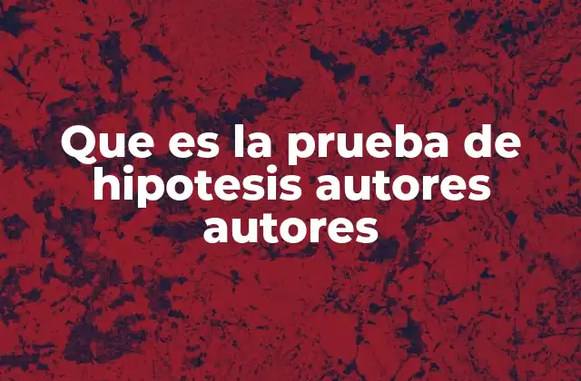 Que es la Prueba de Hipotesis Autores Autores 2 El desarrollo histórico y filosófico de la prueba de hipótesis