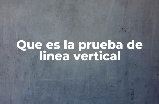 Que es la Prueba de Linea Vertical
