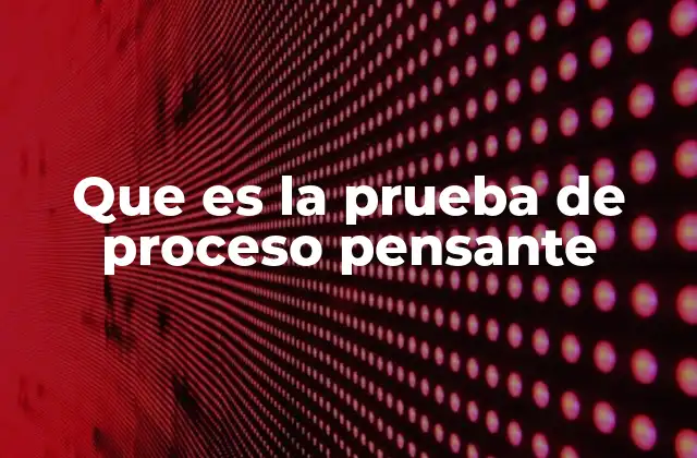 Que es la Prueba de Proceso Pensante
