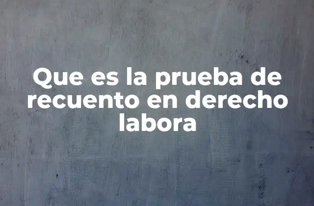 Que es la Prueba de Recuento en Derecho Labora