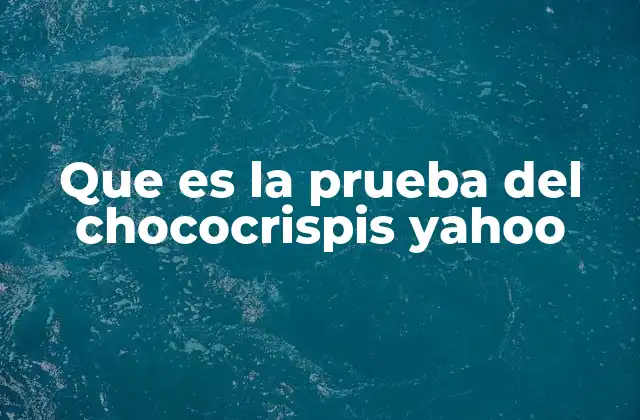 Que es la Prueba Del Chococrispis Yahoo