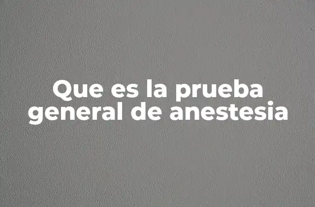 Que es la Prueba General de Anestesia
