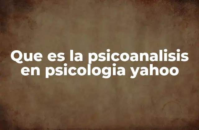 Que es la Psicoanalisis en Psicologia Yahoo
