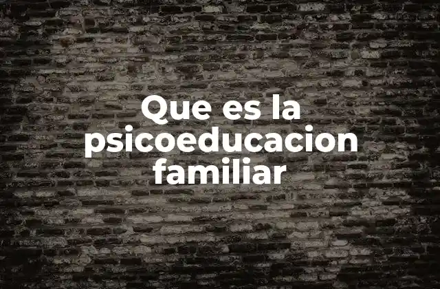 Que es la Psicoeducacion Familiar