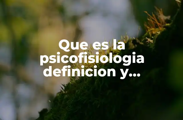 Que es la Psicofisiologia Definicion y Antecedentes Limitaciones