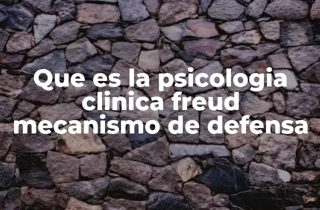 Que es la Psicologia Clinica Freud Mecanismo de Defensa