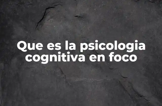 Que es la Psicologia Cognitiva en Foco
