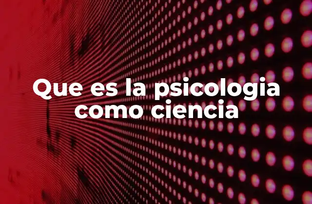 Que es la Psicologia como Ciencia 2 La evolución de la psicología como ciencia a lo largo del tiempo