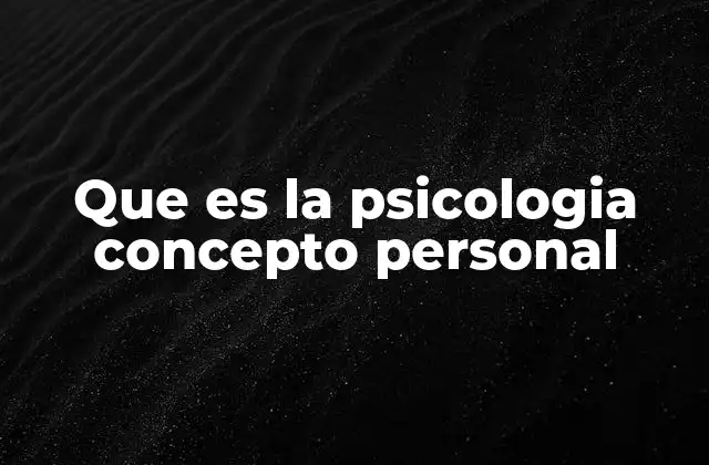 Que es la Psicologia Concepto Personal