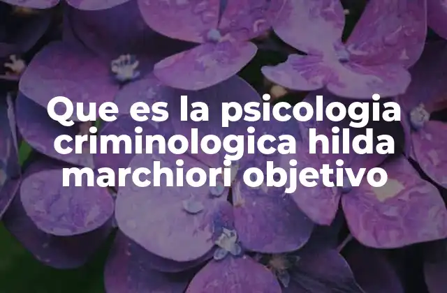 Que es la Psicologia Criminologica Hilda Marchiori Objetivo 2 La psicología y la criminología: una alianza para entender el comportamiento delictivo