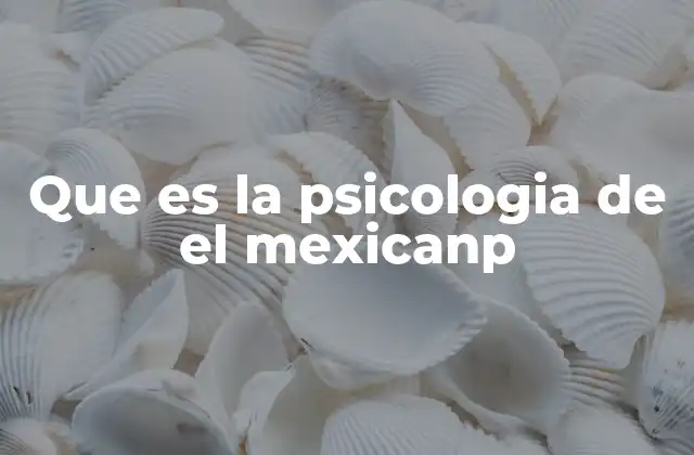 Que es la Psicologia de el Mexicanp