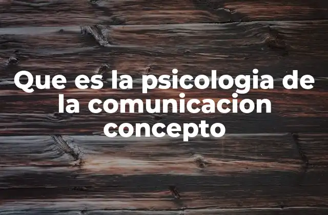 Que es la Psicologia de la Comunicacion Concepto