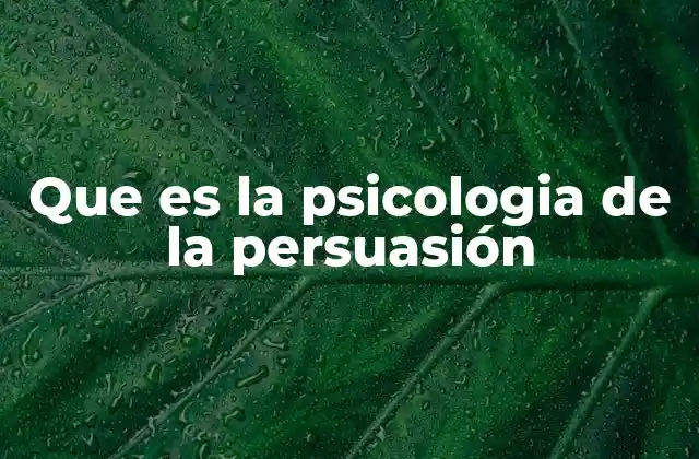 Que es la Psicologia de la Persuasión