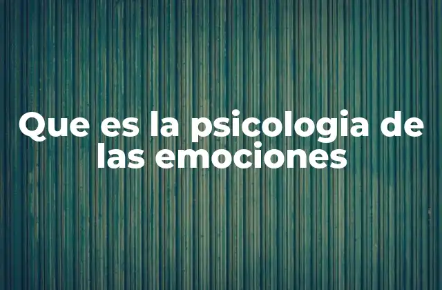 Que es la Psicologia de las Emociones