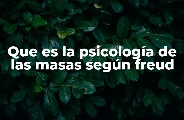 Que es la Psicología de las Masas según Freud