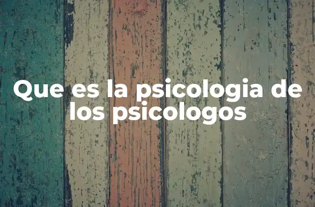 Que es la Psicologia de los Psicologos
