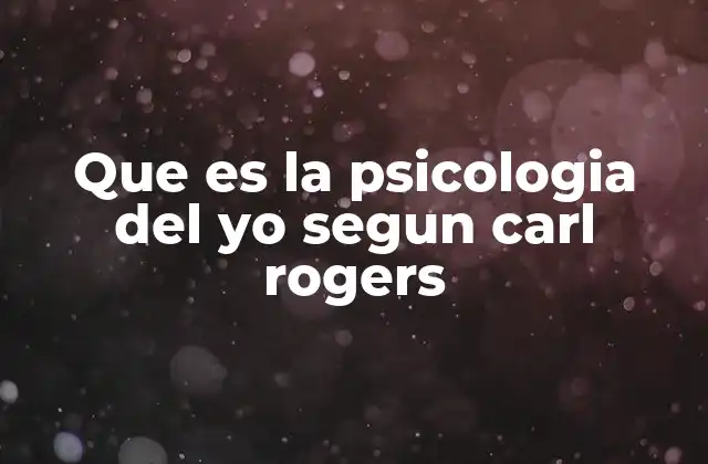 Que es la Psicologia Del Yo Segun Carl Rogers