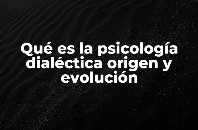 Qué es la Psicología Dialéctica Origen y Evolución