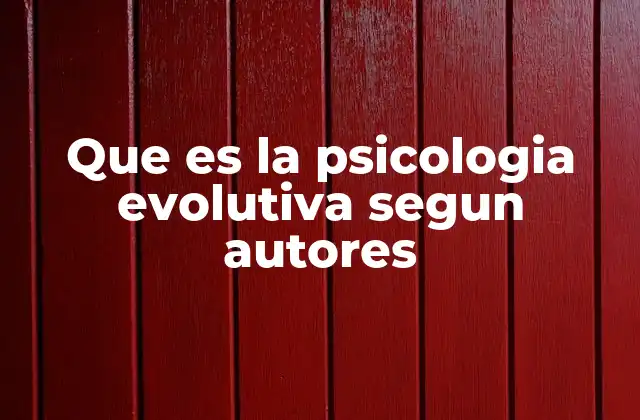 Que es la Psicologia Evolutiva Segun Autores