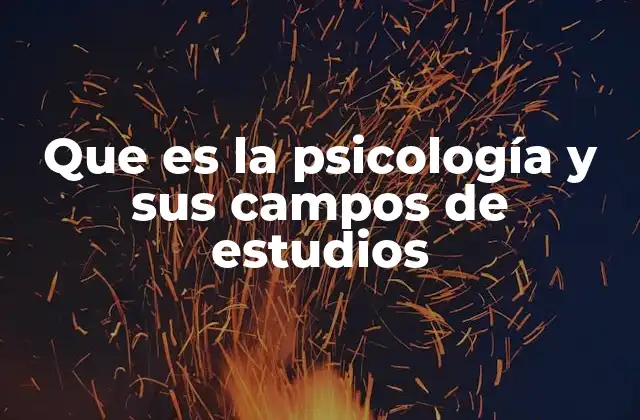Que es la Psicología y Sus Campos de Estudios 2 El estudio de la mente y el comportamiento humano