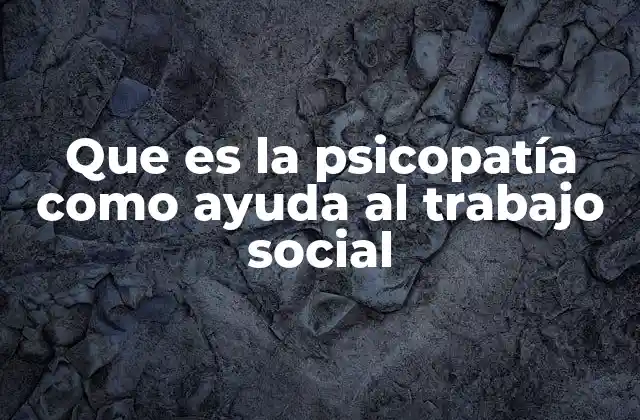 Que es la Psicopatía como Ayuda Al Trabajo Social