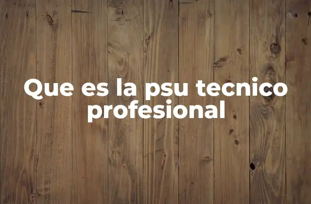 Que es la Psu Tecnico Profesional 2 Cómo se estructura la evaluación para carreras técnicas y profesionales