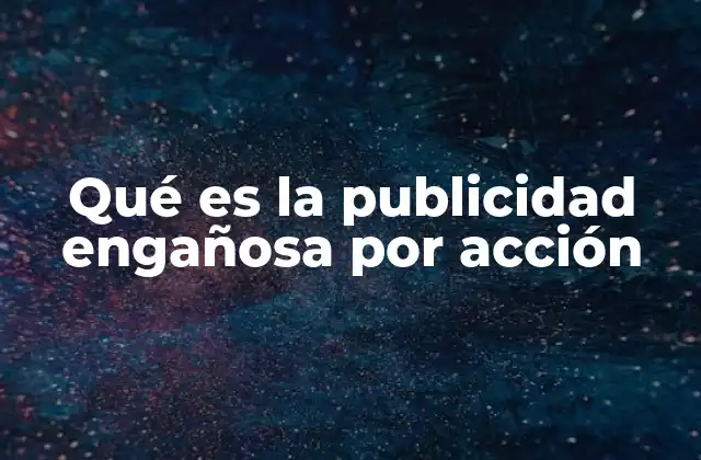 Qué es la Publicidad Engañosa por Acción