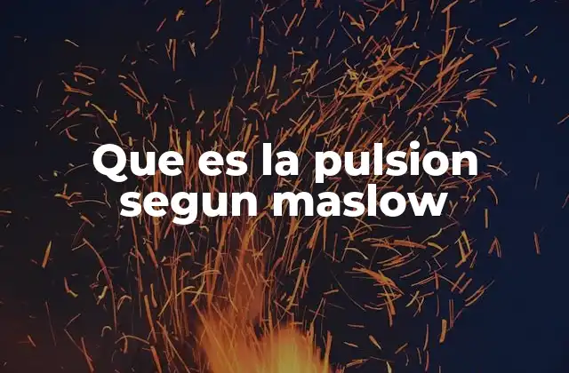 Que es la Pulsion Segun Maslow