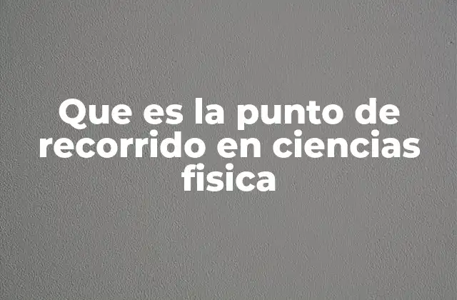 Que es la Punto de Recorrido en Ciencias Fisica