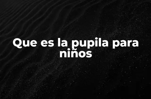 Que es la Pupila para Niños