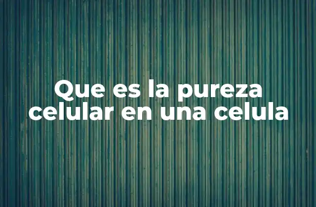 Que es la Pureza Celular en una Celula