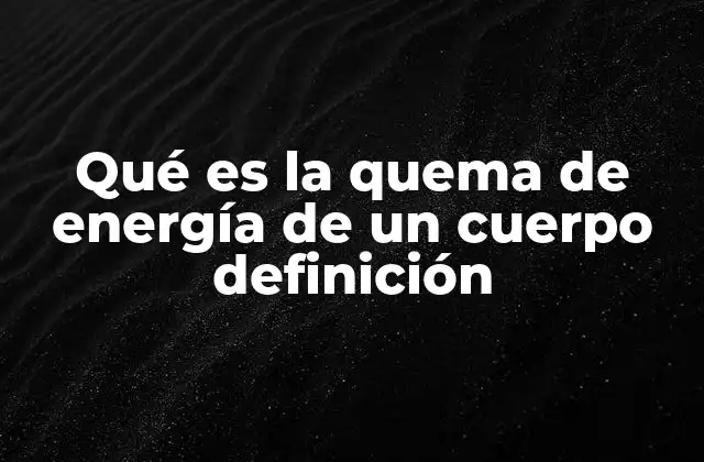 Qué es la Quema de Energía de un Cuerpo Definición