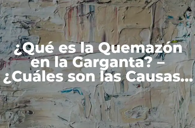¿qué es la Quemazón en la Garganta? – ¿cuáles Son las Causas y Síntomas?