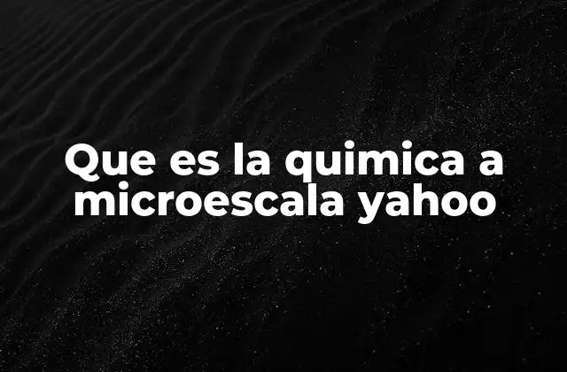Que es la Quimica a Microescala Yahoo