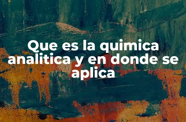 Que es la Quimica Analitica y en Donde Se Aplica
