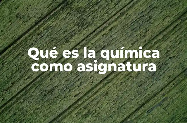 Qué es la Química como Asignatura
