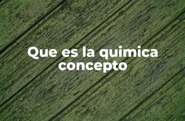 Que es la Quimica Concepto