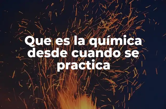 Que es la Química desde Cuando Se Practica