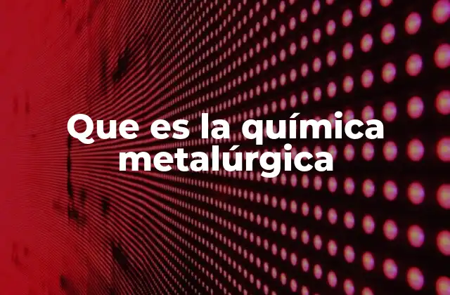 Que es la Química Metalúrgica