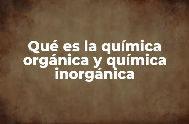 Qué es la Química Orgánica y Química Inorgánica
