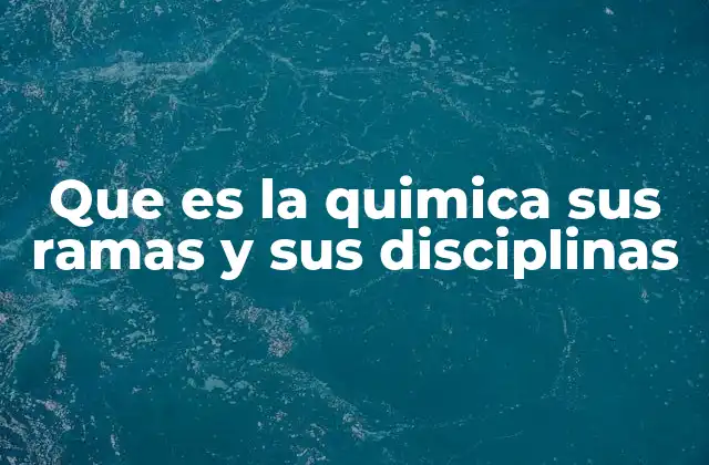 Que es la Quimica Sus Ramas y Sus Disciplinas