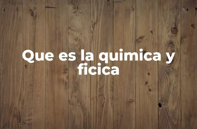 Que es la Quimica y Ficica